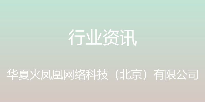 行业资讯 - 华夏火凤凰网络科技（北京）有限公司