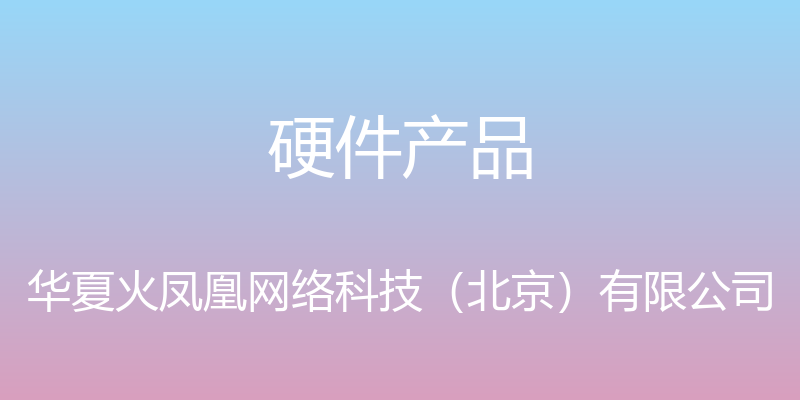 硬件产品 - 华夏火凤凰网络科技（北京）有限公司