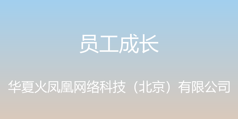 员工成长 - 华夏火凤凰网络科技（北京）有限公司