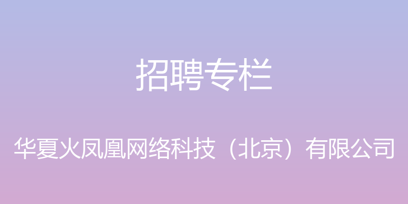 招聘专栏 - 华夏火凤凰网络科技（北京）有限公司