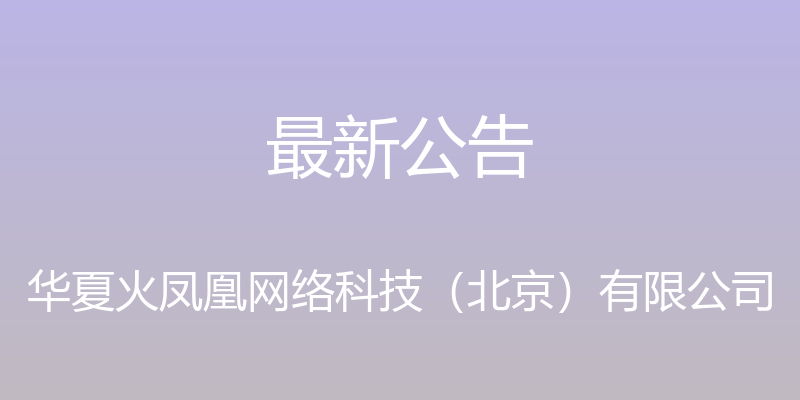 最新公告 - 华夏火凤凰网络科技（北京）有限公司